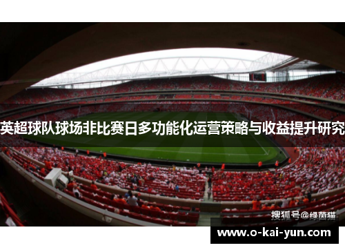 英超球队球场非比赛日多功能化运营策略与收益提升研究 英超球队球场非比赛日多功能化运营策略与收益提升研究