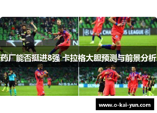药厂能否挺进8强 卡拉格大胆预测与前景分析 药厂能否挺进8强 卡拉格大胆预测与前景分析