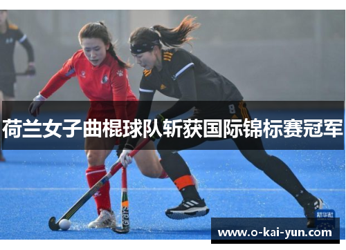 荷兰女子曲棍球队斩获国际锦标赛冠军 荷兰女子曲棍球队斩获国际锦标赛冠军