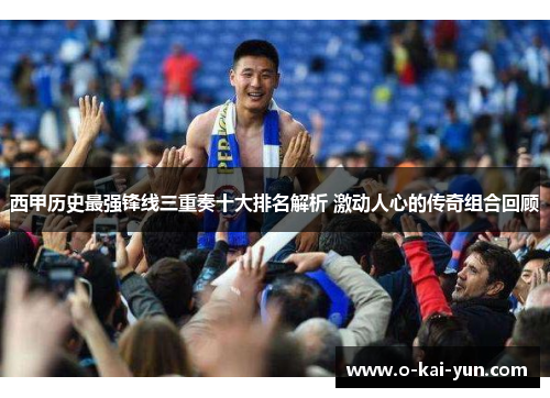 西甲历史最强锋线三重奏十大排名解析 激动人心的传奇组合回顾 西甲历史最强锋线三重奏十大排名解析 激动人心的传奇组合回顾