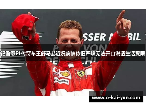 记者曝F1传奇车王舒马赫近况病情依旧严峻无法开口说话生活受限 记者曝F1传奇车王舒马赫近况病情依旧严峻无法开口说话生活受限