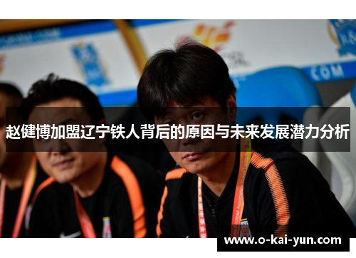 赵健博加盟辽宁铁人背后的原因与未来发展潜力分析 赵健博加盟辽宁铁人背后的原因与未来发展潜力分析