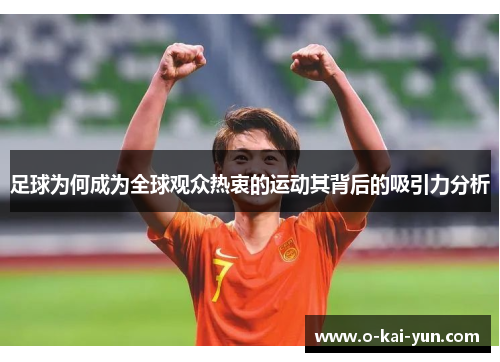 足球为何成为全球观众热衷的运动其背后的吸引力分析 足球为何成为全球观众热衷的运动其背后的吸引力分析