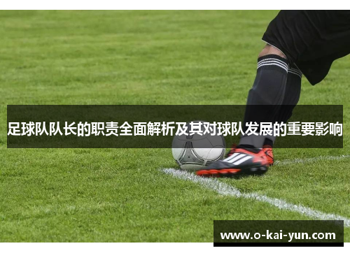 足球队队长的职责全面解析及其对球队发展的重要影响 足球队队长的职责全面解析及其对球队发展的重要影响