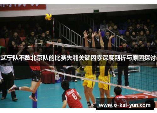 辽宁队不敌北京队的比赛失利关键因素深度剖析与原因探讨 辽宁队不敌北京队的比赛失利关键因素深度剖析与原因探讨