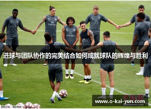 进球与团队协作的完美结合如何成就球队的辉煌与胜利