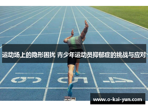 运动场上的隐形困扰 青少年运动员抑郁症的挑战与应对 运动场上的隐形困扰 青少年运动员抑郁症的挑战与应对