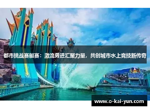 都市挑战赛艇赛:激流勇进汇聚力量,共创城市水上竞技新传奇 都市挑战赛艇赛:激流勇进汇聚力量,共创城市水上竞技新传奇