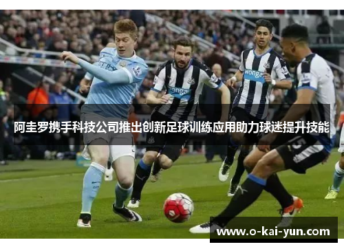 阿圭罗携手科技公司推出创新足球训练应用助力球迷提升技能