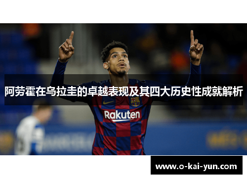 阿劳霍在乌拉圭的卓越表现及其四大历史性成就解析 阿劳霍在乌拉圭的卓越表现及其四大历史性成就解析