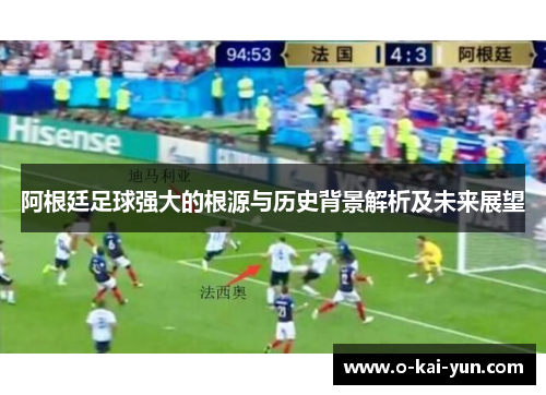 阿根廷足球强大的根源与历史背景解析及未来展望