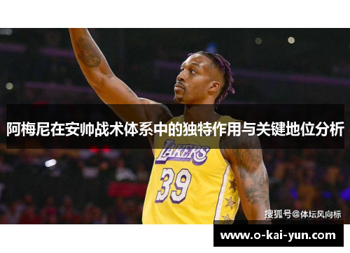 阿梅尼在安帅战术体系中的独特作用与关键地位分析 阿梅尼在安帅战术体系中的独特作用与关键地位分析