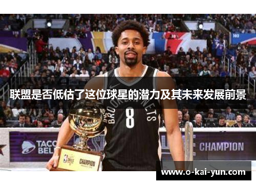 联盟是否低估了这位球星的潜力及其未来发展前景 联盟是否低估了这位球星的潜力及其未来发展前景