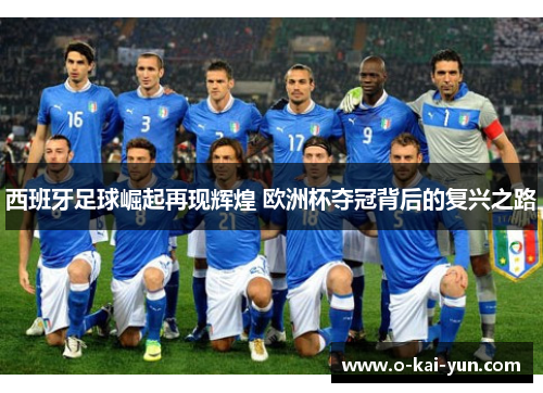 西班牙足球崛起再现辉煌 欧洲杯夺冠背后的复兴之路 西班牙足球崛起再现辉煌 欧洲杯夺冠背后的复兴之路