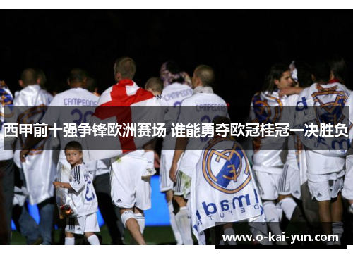 西甲前十强争锋欧洲赛场 谁能勇夺欧冠桂冠一决胜负 西甲前十强争锋欧洲赛场 谁能勇夺欧冠桂冠一决胜负