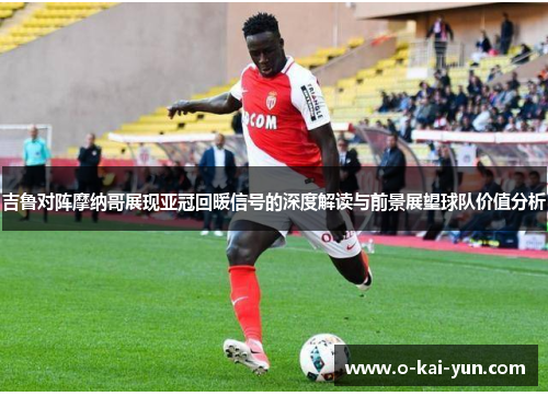 吉鲁对阵摩纳哥展现亚冠回暖信号的深度解读与前景展望球队价值分析