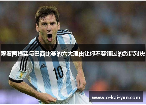 观看阿根廷与巴西比赛的六大理由让你不容错过的激情对决