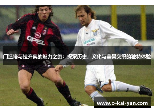 门迭塔与拉齐奥的魅力之旅:探索历史、文化与美景交织的独特体验 门迭塔与拉齐奥的魅力之旅:探索历史、文化与美景交织的独特体验