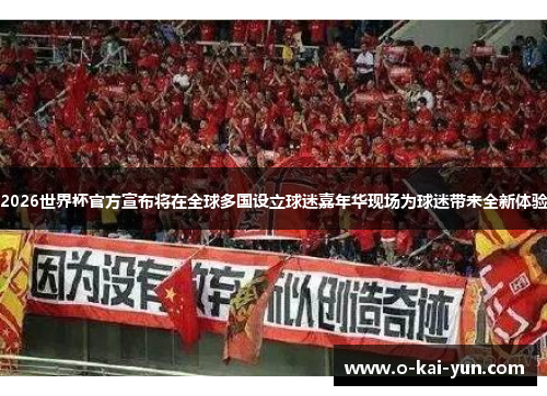 2026世界杯官方宣布将在全球多国设立球迷嘉年华现场为球迷带来全新体验 2026世界杯官方宣布将在全球多国设立球迷嘉年华现场为球迷带来全新体验