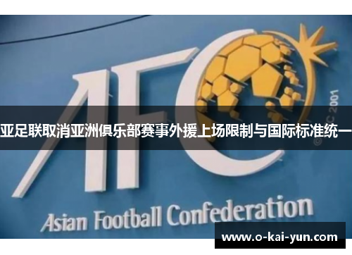 亚足联取消亚洲俱乐部赛事外援上场限制与国际标准统一 亚足联取消亚洲俱乐部赛事外援上场限制与国际标准统一