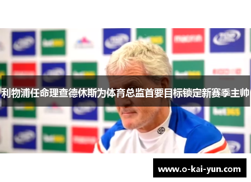 利物浦任命理查德休斯为体育总监首要目标锁定新赛季主帅 利物浦任命理查德休斯为体育总监首要目标锁定新赛季主帅
