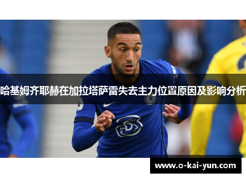 哈基姆齐耶赫在加拉塔萨雷失去主力位置原因及影响分析 哈基姆齐耶赫在加拉塔萨雷失去主力位置原因及影响分析