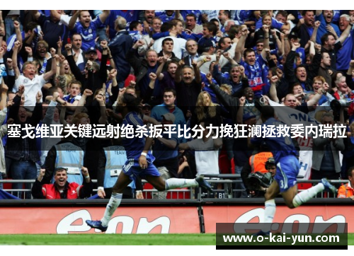 塞戈维亚关键远射绝杀扳平比分力挽狂澜拯救委内瑞拉