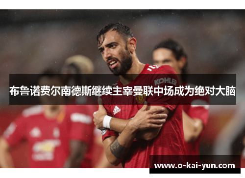布鲁诺费尔南德斯继续主宰曼联中场成为绝对大脑 布鲁诺费尔南德斯继续主宰曼联中场成为绝对大脑