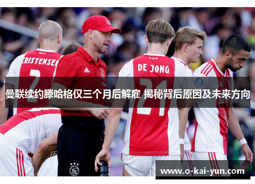 曼联续约滕哈格仅三个月后解雇 揭秘背后原因及未来方向 曼联续约滕哈格仅三个月后解雇 揭秘背后原因及未来方向