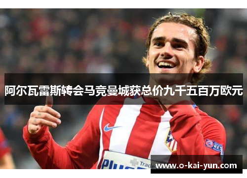 阿尔瓦雷斯转会马竞曼城获总价九千五百万欧元