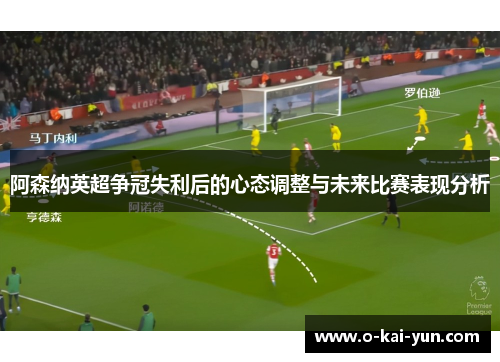 阿森纳英超争冠失利后的心态调整与未来比赛表现分析