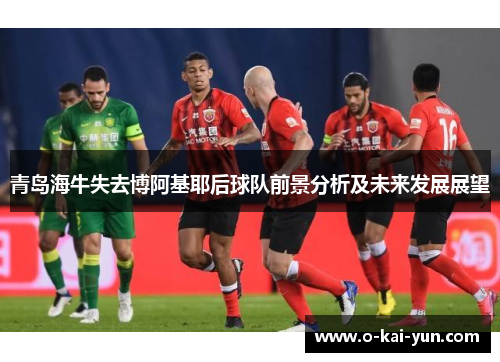 青岛海牛失去博阿基耶后球队前景分析及未来发展展望