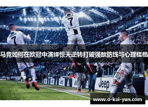 马竞如何在欧冠中演绎惊天逆转打破强敌防线与心理桎梏