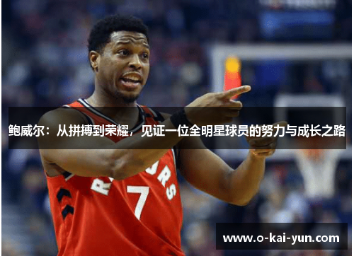 鲍威尔：从拼搏到荣耀，见证一位全明星球员的努力与成长之路