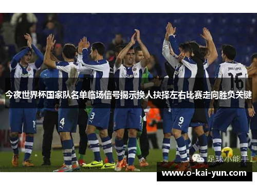 今夜世界杯国家队名单临场信号揭示换人抉择左右比赛走向胜负关键 今夜世界杯国家队名单临场信号揭示换人抉择左右比赛走向胜负关键
