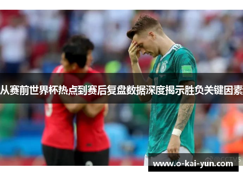 从赛前世界杯热点到赛后复盘数据深度揭示胜负关键因素 从赛前世界杯热点到赛后复盘数据深度揭示胜负关键因素