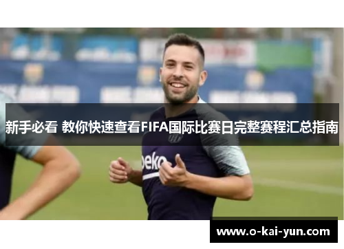 新手必看 教你快速查看FIFA国际比赛日完整赛程汇总指南 新手必看 教你快速查看FIFA国际比赛日完整赛程汇总指南
