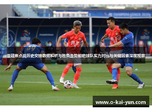 亚冠焦点战历史交锋数据解析与胜负走势前瞻球队实力对比与关键因素深度观察 亚冠焦点战历史交锋数据解析与胜负走势前瞻球队实力对比与关键因素深度观察