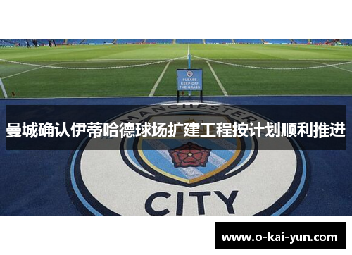 曼城确认伊蒂哈德球场扩建工程按计划顺利推进 曼城确认伊蒂哈德球场扩建工程按计划顺利推进