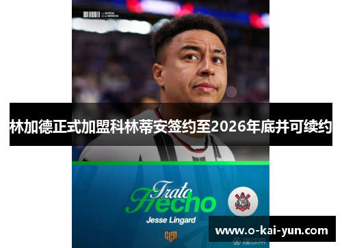 林加德正式加盟科林蒂安签约至2026年底并可续约 林加德正式加盟科林蒂安签约至2026年底并可续约