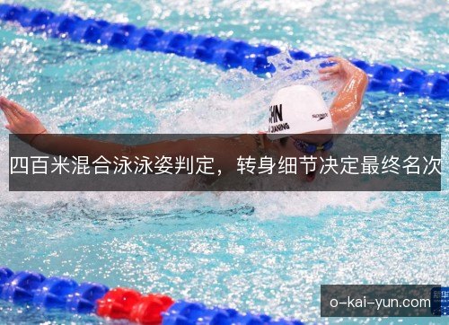 四百米混合泳泳姿判定，转身细节决定最终名次